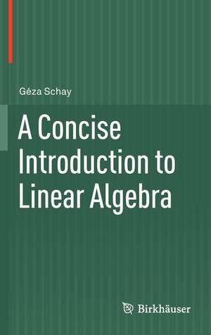 A Concise Introduction to Linear Algebra de Géza Schay