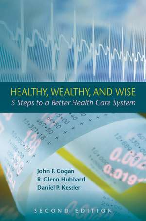 Healthy, Wealthy, and Wise, 2nd Edition: Five Steps to a Better Health Care System de John F. Cogan