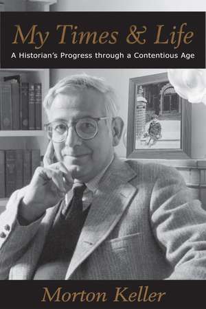 My Times and Life: A Historian's Progress through a Contentious Age de Morton Keller