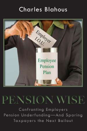 Pension Wise: Confronting Employer Pension Underfunding – And Sparing Taxpayers the Next Bailout de Charles Blahous