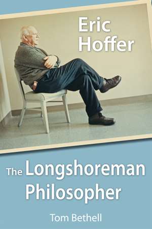 Eric Hoffer: The Longshoreman Philosopher de Thomas Bethell
