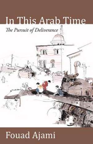 In This Arab Time: The Pursuit of Deliverance de Fouad Ajami