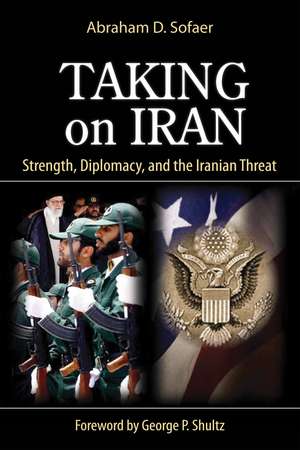 Taking on Iran: Strength, Diplomacy, and the Iranian Threat de Abraham D. Sofaer