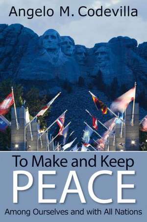 To Make and Keep Peace Among Ourselves and with All Nations de Angelo M. Codevilla