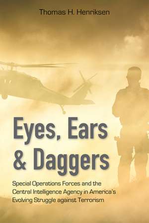 Eyes, Ears, and Daggers: Special Operations Forces and the Central Intelligence Agency in America's Evolving Struggle Against Terrorism de Thomas H. Henriksen