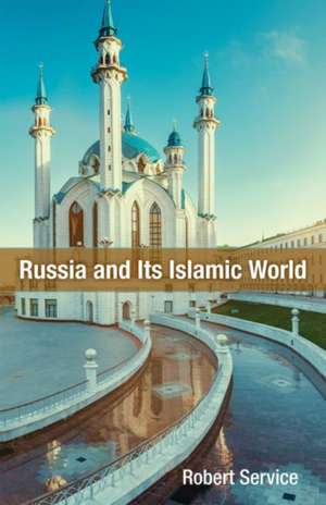 Russia and Its Islamic World: From the Mongol Conquest to the Syrian Military Intervention de Robert Service