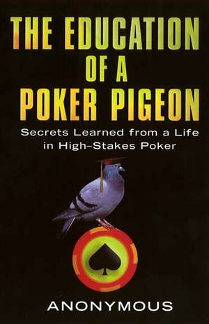 The Education Of A Poker Pigeon: Secrets Learned From a Life in High-Stakes Poker