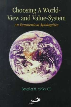 Choosing a World-View and Value-System: An Ecumenical Apologetics de Benedict M. Ashley