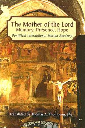 The Mother of the Lord: Memory, Presence, Hope de Pontifical International Marian Academy