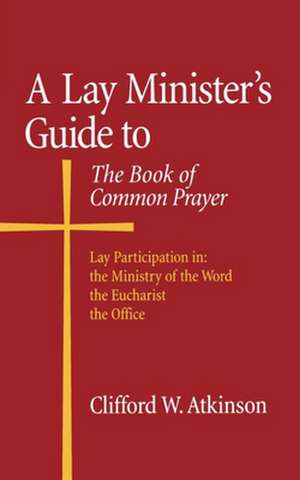 A Lay Minister's Guide to the Book of Common Prayer de Clifford W. Atkinson