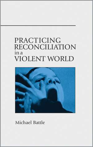 Practicing Reconciliation in a Violent World de Michael Battle