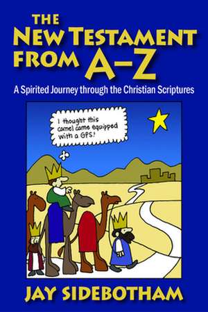 The New Testament from A-Z: A Spirited Romp Through the Christian Scriptures de Jay Sidebotham