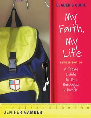 My Faith, My Life, Leader's Guide Revised Edition: A Teen's Guide to the Episcopal Church de Jenifer Gamber