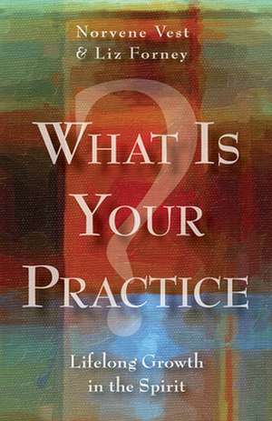 What Is Your Practice?: Lifelong Growth in the Spirit de Liz Forney