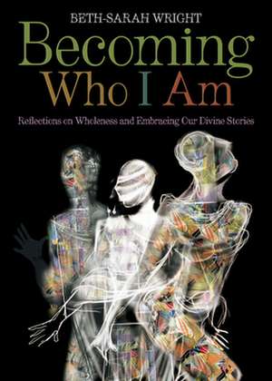 Becoming Who I Am: Reflections on Wholeness and Embracing Our Divine Stories de Beth-Sarah Wright