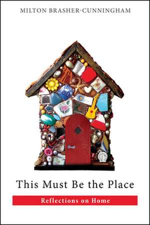 This Must Be the Place: Reflections on Home de Milton Brasher-Cunningham