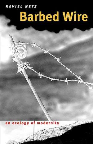 Barbed Wire: An Ecology of Modernity de Reviel Netz