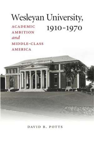 Wesleyan University, 1910-1970: Academic Ambition and Middle-Class America de David B. Potts