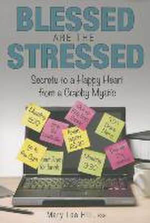 Blessed Are the Stressed: Secrets to a Happy Heart from a Crabby Mystic de Mary Lea Hill