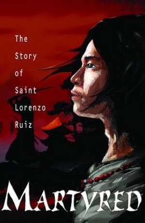 Martyred: The Story of Saint Lorenzo Ruiz de Susan Tan