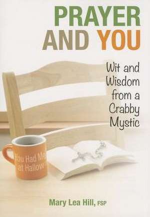 Prayer and You: Wit and Wisdom from a Crabby Mystic de Mary Lea Hill