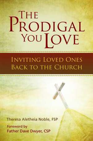 The Prodigal You Love: Inviting Loved Ones Back to the Church de Theresa Noble