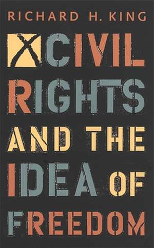 Civil Rights and the Idea of Freedom de Richard H. King