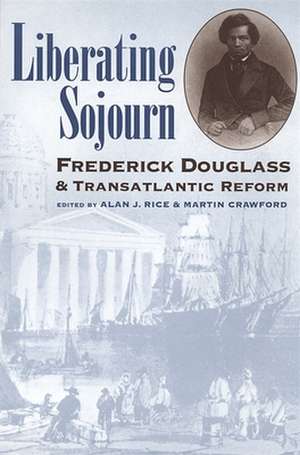 Liberating Sojourn: Frederick Douglas and Transatlantic Reform de Alan J. Rice