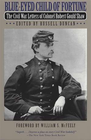 Blue-Eyed Child of Fortune: The Civil War Letters of Colonel Robert Gould Shaw de Robert Gould Shaw