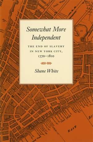 Somewhat More Independent: The End of Slavery in New York City, 1770-1810 de Shane White