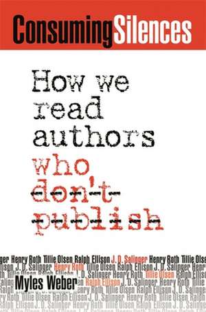 Consuming Silences: How We Read Authors Who Don't Publish de Myles Weber