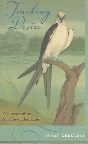 Tracking Desire: A Journey After Swallow-Tailed Kites de Susan Cerulean