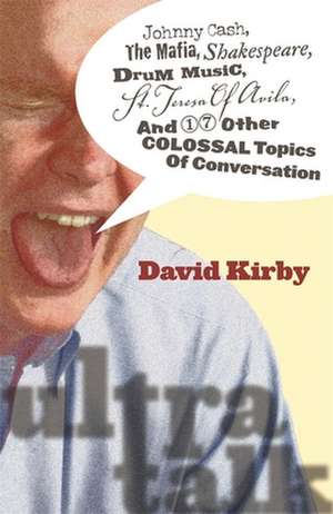 Ultra-Talk: Johnny Cash, the Mafia, Shakespeare, Drum Music, St. Teresa of Avila, and 17 Other Colossal Topics of Conversation de David Kirby