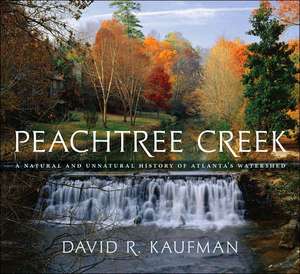 Peachtree Creek: A Natural and Unnatural History of Atlanta's Watershed de David R. Kaufman