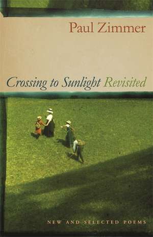 Crossing to Sunlight Revisited: New and Selected Poems de Paul Zimmer