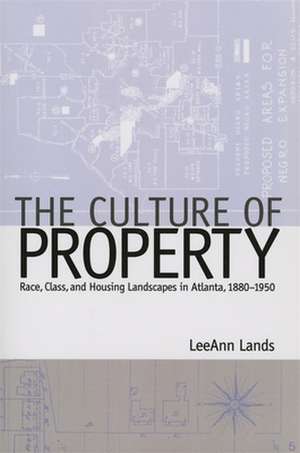 Culture of Property: Race, Class, and Housing Landscapes in Atlanta, 1880-1950 de Leeann Lands