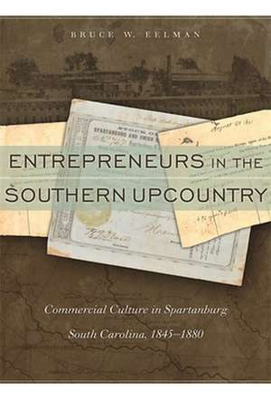 Entrepreneurs in the Southern Upcountry: Commercial Culture in Spartanburg, South Carolina, 1845-1880 de Bruce W. Eelman