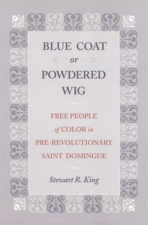 Blue Coat or Powdered Wig: Free People of Color in Pre-Revolutionary Saint Domingue de Stewart R. King