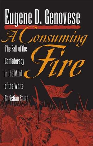 A Consuming Fire: The Fall of the Confederacy in the Mind of the White Christian South de Eugene D. Genovese