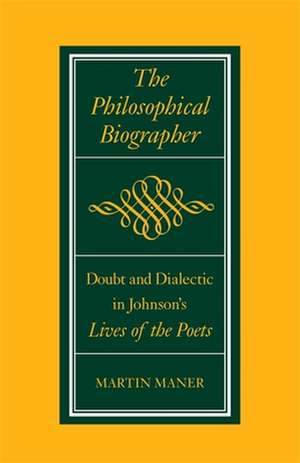 The Philosophical Biographer: Doubt and Dialectic in Johnson's Lives of the Poets de Martin Maner