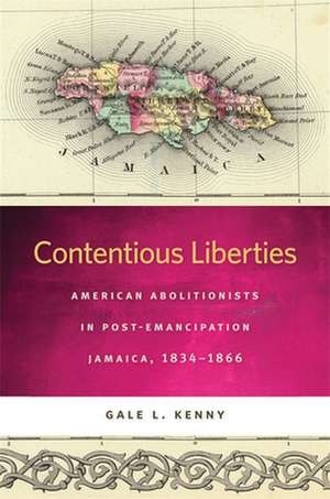 Contentious Liberties: American Abolitionists in Post-Emancipation Jamaica, 1834-1866 de Gale L. Kenny