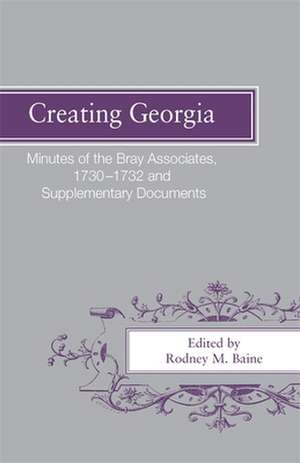 Creating Georgia: Minutes of the Bray Associates 1730-1732 and Supplementary Documents de Rodney M. Baine