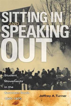 Sitting in and Speaking Out: Student Movements in the American South, 1960-1970 de Jeffrey Alan Turner