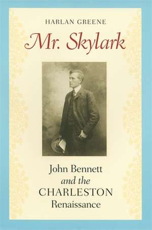 Mr. Skylark: John Bennett and the Charleston Renaissance de Harlan Greene