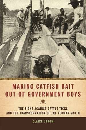 Making Catfish Bait Out of Government Boys: The Fight Against Cattle Ticks and the Transformation of the Yeoman South de Claire Strom