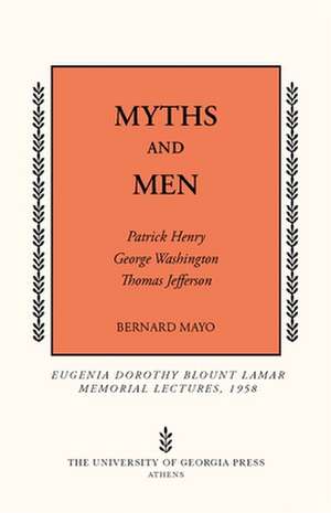 Myths and Men: Patrick Henry, George Washington, Thomas Jefferson de Bernard Mayo