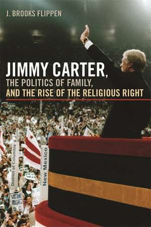 Jimmy Carter, the Politics of Family, and the Rise of the Religious Right de J. Brooks Flippen