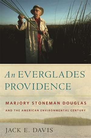 An Everglades Providence: Marjory Stoneman Douglas and the American Environmental Century de Jack E. Davis