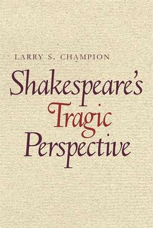 Shakespeare's Tragic Perspective de Larry S. Champion