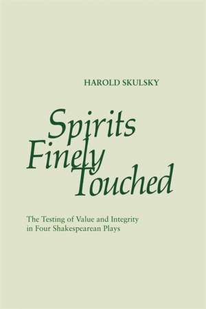 Spirits Finely Touched: The Testing of Value and Integrity in Four Shakespearean Plays de Harold Skulsky